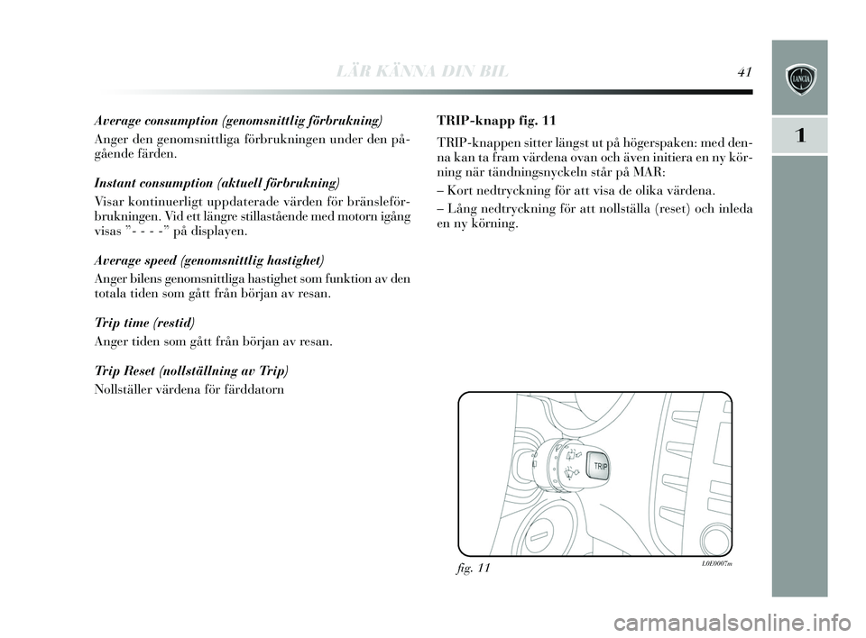 Lancia Delta 2015  Drift- och underhållshandbok (in Swedish) LÄR KÄNNA DIN BIL41
1
Average consumption (genomsnittlig förbrukning)
Anger den genomsnittliga förbrukningen under den på-
gående färden.
Instant consumption (aktuell förbrukning)
Vi sar konti