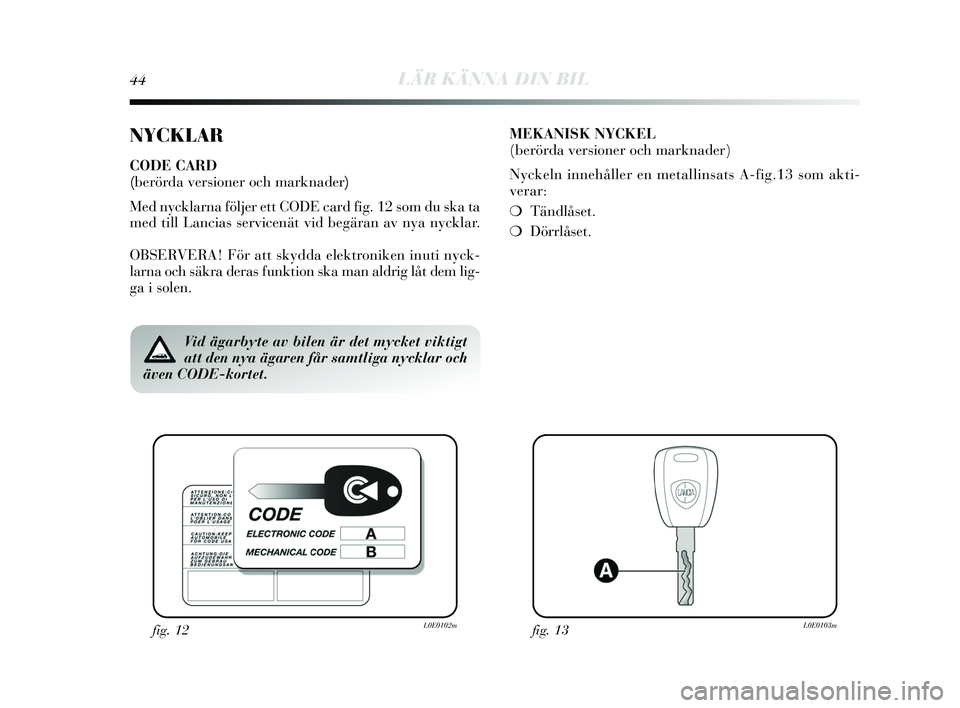Lancia Delta 2015  Drift- och underhållshandbok (in Swedish) 44LÄR KÄNNA DIN BIL
NYCKLAR
CODE CARD 
(berörda versioner och marknader)
Med nycklarna följer ett CODE card fig. 12  som du s ka ta
med till Lancias  servicenät vid begäran av n ya nycklar.
OBS 