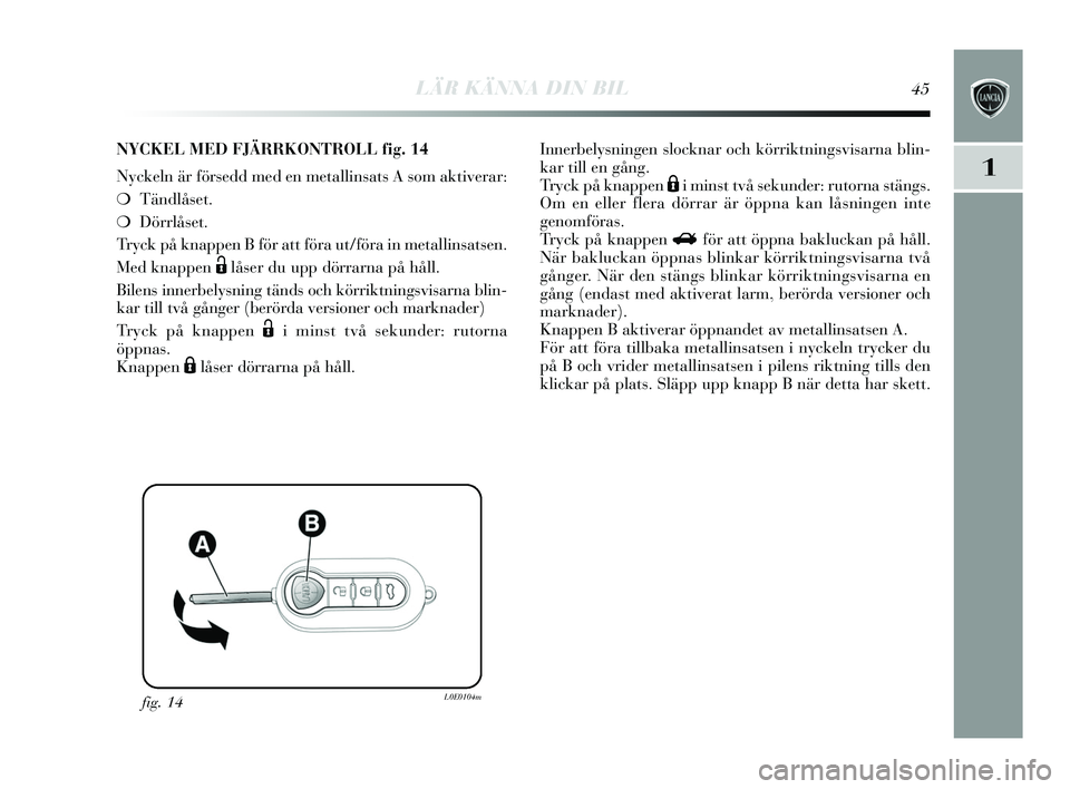 Lancia Delta 2015  Drift- och underhållshandbok (in Swedish) LÄR KÄNNA DIN BIL45
1
fig. 14L0E0104m
NYCKEL MED FJÄRRKONTROLL fig.14
N yckeln är förs edd med en metallin sats  A s om aktiverar:
❍ Tändlås et. 
❍ Dörrlås et.
Tr yck på knappen B för a