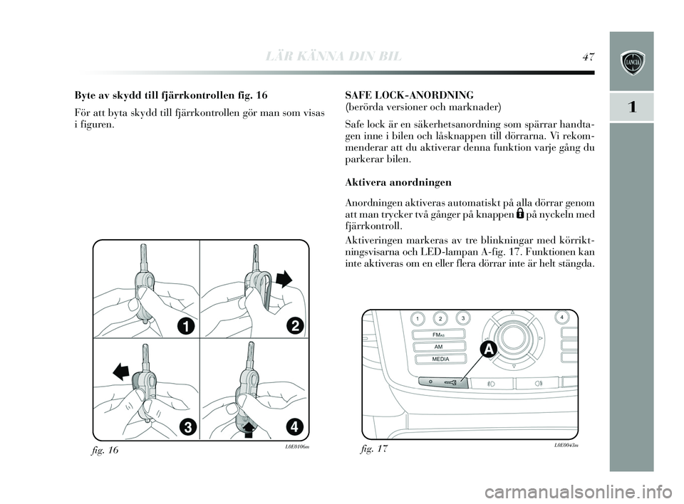 Lancia Delta 2015 Drift- och underhållshandbok (in Swedish) LÄR KÄNNA DIN BIL47
1
fig. 16L0E0106m
Byte av skydd till fjärrkontrollen fig. 16
För att by ta sk ydd till fjärrkontrollen gör man som vis as
i figuren. SAFE LOCK-ANORDNING
(berörda versioner Lancia Delta 2015 Drift- och underhållshandbok (in Swedish) LÄR KÄNNA DIN BIL47
1
fig. 16L0E0106m
Byte av skydd till fjärrkontrollen fig. 16
För att by ta sk ydd till fjärrkontrollen gör man som vis as
i figuren. SAFE LOCK-ANORDNING
(berörda versioner