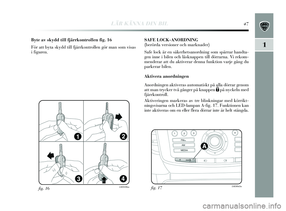 Lancia Delta 2015  Drift- och underhållshandbok (in Swedish) LÄR KÄNNA DIN BIL47
1
fig. 16L0E0106m
Byte av skydd till fjärrkontrollen fig. 16
För att by ta sk ydd till fjärrkontrollen gör man  som vis as
i figuren. SAFE LOCK-ANORDNING
(berörda versioner 