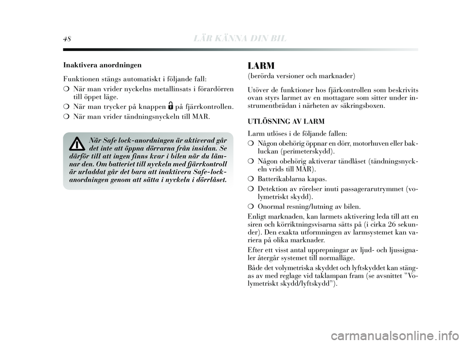 Lancia Delta 2015  Drift- och underhållshandbok (in Swedish) 48LÄR KÄNNA DIN BIL
Inaktivera anordningen
Funktionen  stängs  automatis kt i följande fall:
❍ När man vrider n yckelns  metallins ats i förardörren
till öppet läge.
❍ När man try cker p