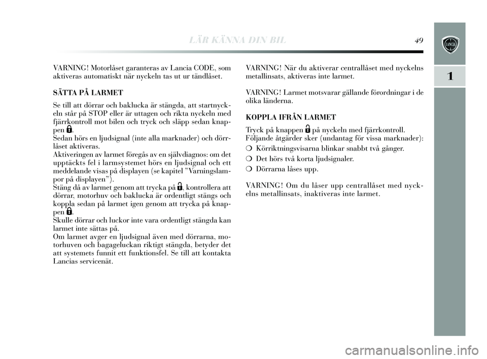 Lancia Delta 2015 Drift- och underhållshandbok (in Swedish) LÄR KÄNNA DIN BIL49
1
VARNING! Motorlåset garantera s av Lancia CODE, s om
aktiveras automatis kt när nyckeln tas ut ur tändlås et.
SÄTTA PÅ LARMET
S e till att dörrar och baklucka är stä Lancia Delta 2015 Drift- och underhållshandbok (in Swedish) LÄR KÄNNA DIN BIL49
1
VARNING! Motorlåset garantera s av Lancia CODE, s om
aktiveras automatis kt när nyckeln tas ut ur tändlås et.
SÄTTA PÅ LARMET
S e till att dörrar och baklucka är stä