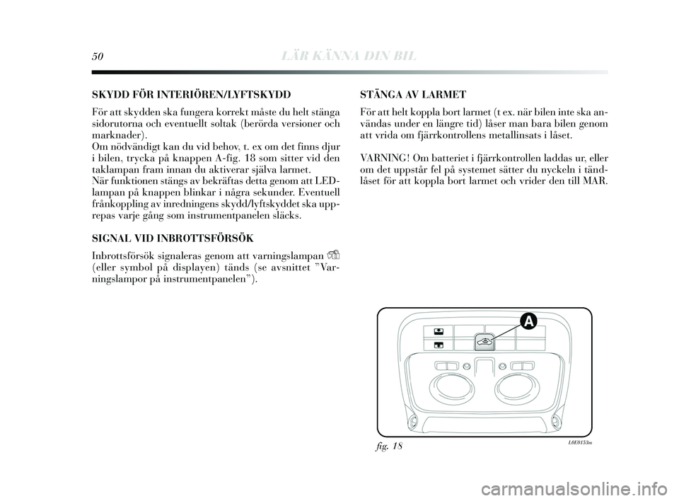Lancia Delta 2015 Drift- och underhållshandbok (in Swedish) 50LÄR KÄNNA DIN BIL
SKYDD FÖR INTERIÖREN/LYFTSKYDD
För att s kydden ska fungera korrekt mås te du helt stänga
s idorutorna och eventuellt soltak (berörda ver sioner och
marknader).
Om nödv Lancia Delta 2015 Drift- och underhållshandbok (in Swedish) 50LÄR KÄNNA DIN BIL
SKYDD FÖR INTERIÖREN/LYFTSKYDD
För att s kydden ska fungera korrekt mås te du helt stänga
s idorutorna och eventuellt soltak (berörda ver sioner och
marknader).
Om nödv