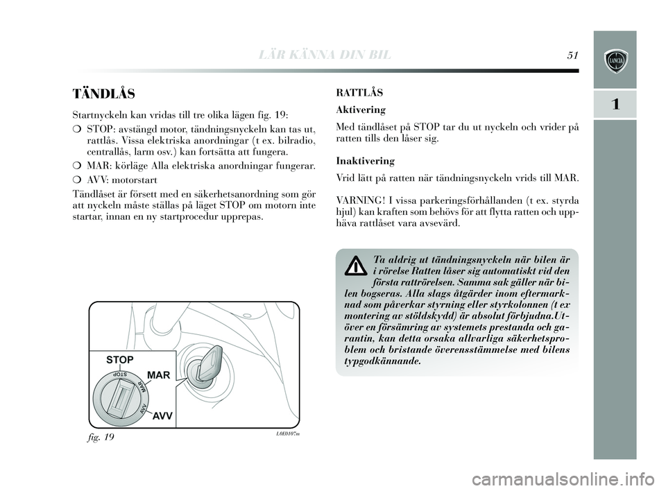 Lancia Delta 2015 Drift- och underhållshandbok (in Swedish) LÄR KÄNNA DIN BIL51
1
TÄNDLÅS
Startny ckeln kan vrida s till tre olika lägen fig. 19:
❍ STOP: avs tängd motor, tändning sn yckeln kan tas ut,
rattlås . Vissa elektri ska anordningar (t ex. Lancia Delta 2015 Drift- och underhållshandbok (in Swedish) LÄR KÄNNA DIN BIL51
1
TÄNDLÅS
Startny ckeln kan vrida s till tre olika lägen fig. 19:
❍ STOP: avs tängd motor, tändning sn yckeln kan tas ut,
rattlås . Vissa elektri ska anordningar (t ex.