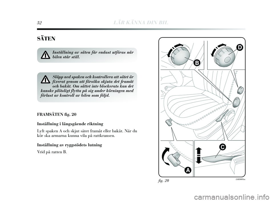 Lancia Delta 2015 Drift- och underhållshandbok (in Swedish) 52LÄR KÄNNA DIN BIL
SÄTEN
FRAMSÄTEN fig. 20
Inställning i längsgående riktning
Lyft spaken A och skjut sätet framåt eller bakåt. När du
kör ska armarna kunna vila på rattkran sen.
In Lancia Delta 2015 Drift- och underhållshandbok (in Swedish) 52LÄR KÄNNA DIN BIL
SÄTEN
FRAMSÄTEN fig. 20
Inställning i längsgående riktning
Lyft spaken A och skjut sätet framåt eller bakåt. När du
kör ska armarna kunna vila på rattkran sen.
In