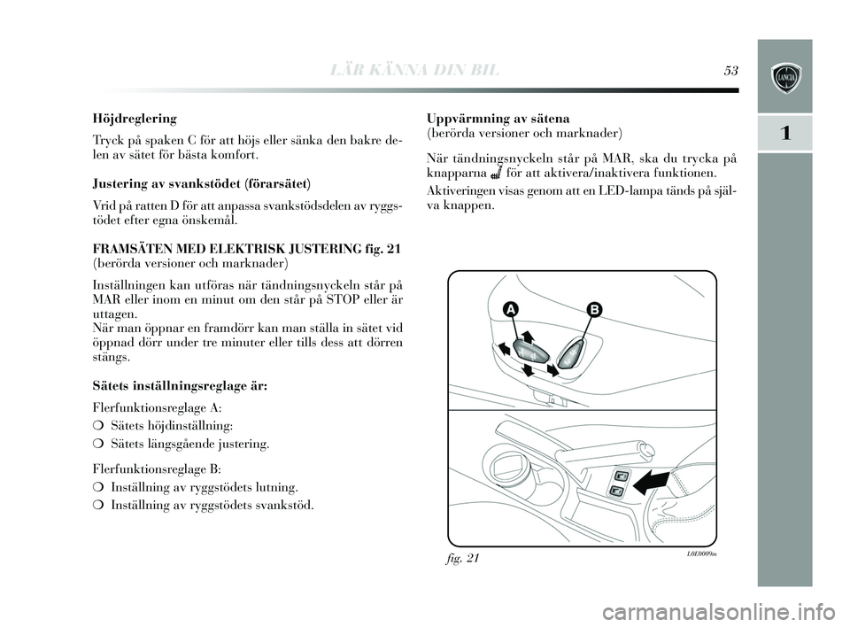 Lancia Delta 2015 Drift- och underhållshandbok (in Swedish) LÄR KÄNNA DIN BIL53
1
Höjdreglering
Tr yck på s paken C för att höj s eller sänka den bakre de-
len av s ätet för bäs ta komfort.
Justering av svankstödet (förarsätet)
Vrid på ratten D Lancia Delta 2015 Drift- och underhållshandbok (in Swedish) LÄR KÄNNA DIN BIL53
1
Höjdreglering
Tr yck på s paken C för att höj s eller sänka den bakre de-
len av s ätet för bäs ta komfort.
Justering av svankstödet (förarsätet)
Vrid på ratten D