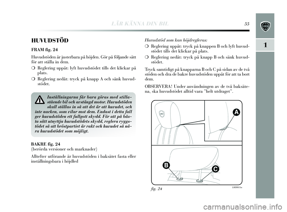 Lancia Delta 2015 Drift- och underhållshandbok (in Swedish) LÄR KÄNNA DIN BIL55
1
HUVUDSTÖD
FRAM fig. 24
Huvudstöden är jus terbara på höjden. Gör på följande sätt
för att s tälla in dem.
❍ Reglering uppåt: ly ft huvudstödet tills det klickar Lancia Delta 2015 Drift- och underhållshandbok (in Swedish) LÄR KÄNNA DIN BIL55
1
HUVUDSTÖD
FRAM fig. 24
Huvudstöden är jus terbara på höjden. Gör på följande sätt
för att s tälla in dem.
❍ Reglering uppåt: ly ft huvudstödet tills det klickar