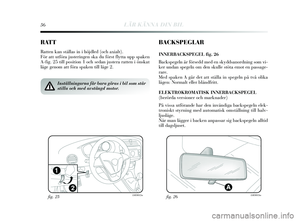 Lancia Delta 2015 Drift- och underhållshandbok (in Swedish) 56LÄR KÄNNA DIN BIL
RATT
Ratten kan ställas in i höjdled (och axialt).
För att utföra jus teringen ska du förs t flytta upp s paken
A-fig. 25 till pos ition 1 och sedan justera ratten i öns ka Lancia Delta 2015 Drift- och underhållshandbok (in Swedish) 56LÄR KÄNNA DIN BIL
RATT
Ratten kan ställas in i höjdled (och axialt).
För att utföra jus teringen ska du förs t flytta upp s paken
A-fig. 25 till pos ition 1 och sedan justera ratten i öns ka