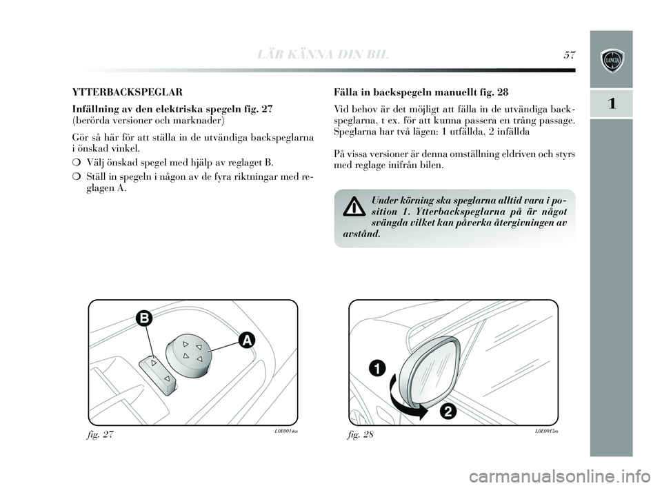 Lancia Delta 2015 Drift- och underhållshandbok (in Swedish) LÄR KÄNNA DIN BIL57
1
YTTERBACKSPEGLAR
Infällning av den elektriska spegeln fig. 27
(berörda versioner och marknader)
Gör så här för att s tälla in de utvändiga back speglarna
iön skad vin Lancia Delta 2015 Drift- och underhållshandbok (in Swedish) LÄR KÄNNA DIN BIL57
1
YTTERBACKSPEGLAR
Infällning av den elektriska spegeln fig. 27
(berörda versioner och marknader)
Gör så här för att s tälla in de utvändiga back speglarna
iön skad vin