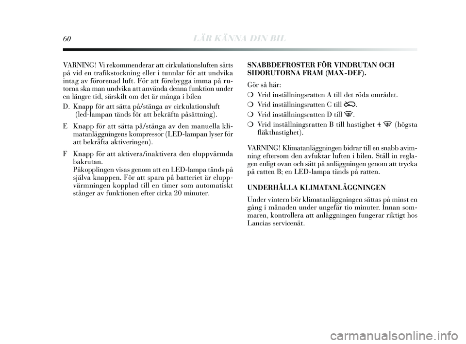 Lancia Delta 2015  Drift- och underhållshandbok (in Swedish) 60LÄR KÄNNA DIN BIL
VARNING! Vi rekommenderar att cirkulationsluften  sätts
på vid en trafikstockning eller i tunnlar för att undvika
intag av förorenad luft. För att föreb ygga imma på ru-
t