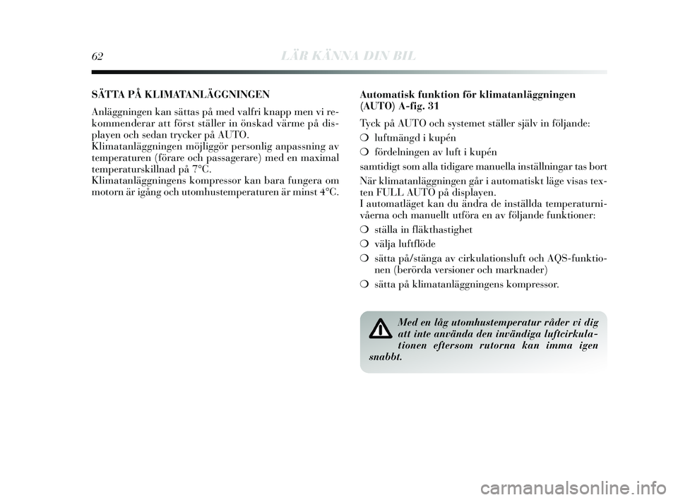 Lancia Delta 2015  Drift- och underhållshandbok (in Swedish) 62LÄR KÄNNA DIN BIL
SÄTTA PÅ KLIMATANLÄGGNINGEN 
Anläggningen kan sättas  på med valfri knapp men vi re-
kommenderar att förs t ställer in ön skad värme på dis -
play en och s edan try ck