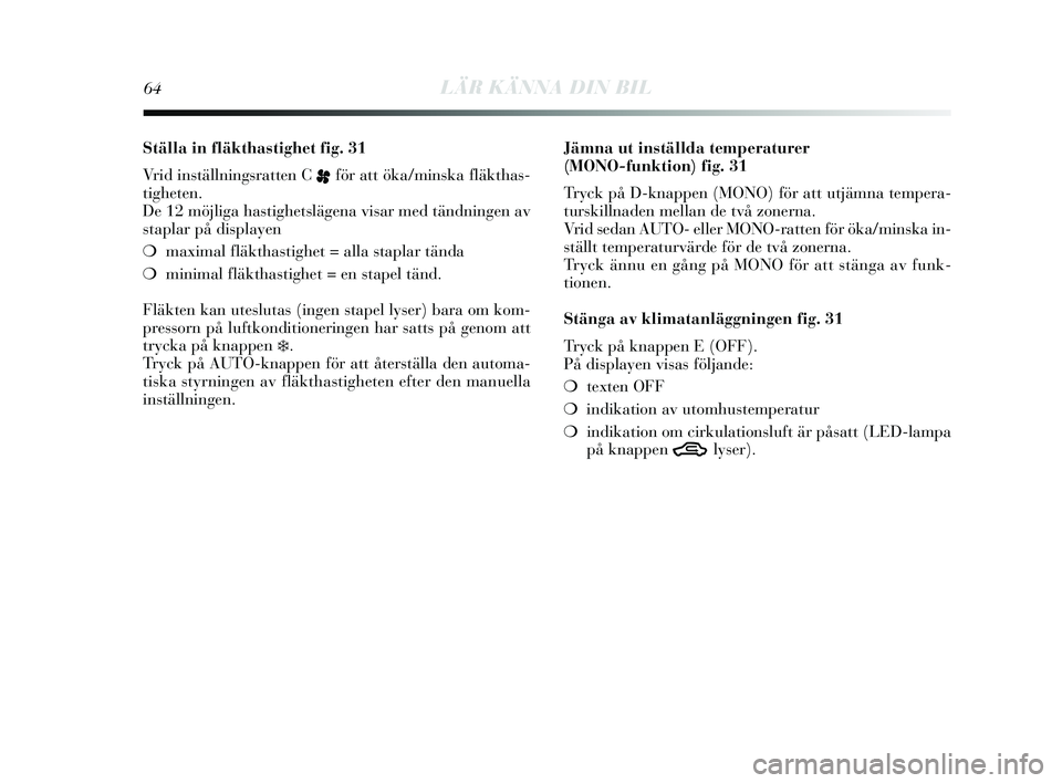 Lancia Delta 2015  Drift- och underhållshandbok (in Swedish) 64LÄR KÄNNA DIN BIL
Ställa in fläkthastighet fig. 31
Vrid ins tällnings ratten C 
pför att öka/min ska fläkthas -
tigheten.
De 12 möjliga ha stighets lägena vis ar med tändningen av
s tapla