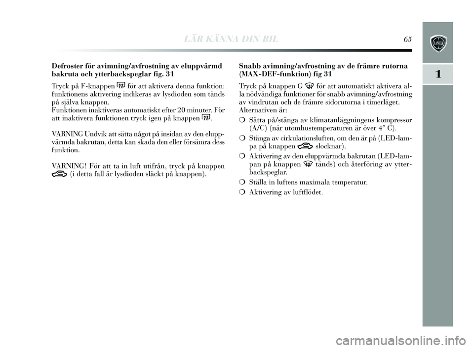 Lancia Delta 2015  Drift- och underhållshandbok (in Swedish) LÄR KÄNNA DIN BIL65
1
Defroster för avimning/avfrostning av eluppvärmd
bakruta och ytterbackspeglar fig. 31
Tr yck på F-knappen 
(för att aktivera denna funktion:
funktionens  aktivering indiker