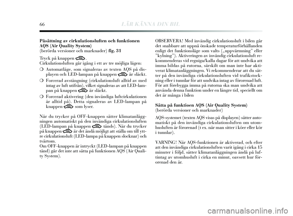 Lancia Delta 2015  Drift- och underhållshandbok (in Swedish) 66LÄR KÄNNA DIN BIL
Påsättning av cirkulationsluften och funktionen
AQS(Air Quality System) 
(berörda versioner och marknader) fig. 31
Tr yck på knappen 
T.
Cirkulation sluften går igång i ett