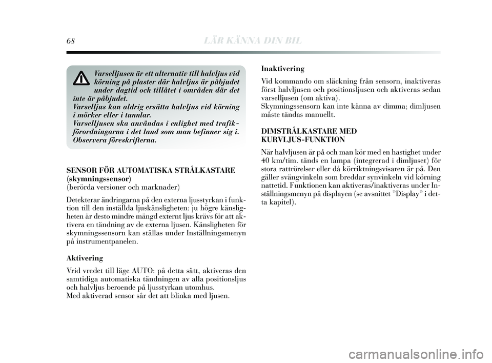 Lancia Delta 2015 Drift- och underhållshandbok (in Swedish) 68LÄR KÄNNA DIN BIL
Inaktivering
Vid kommando om släckning från sensorn, inaktiveras
förs t halvljus en och pos itionsljusen och aktiveras s edan
vars elljus en (om aktiva).
S kymningssens orn k Lancia Delta 2015 Drift- och underhållshandbok (in Swedish) 68LÄR KÄNNA DIN BIL
Inaktivering
Vid kommando om släckning från sensorn, inaktiveras
förs t halvljus en och pos itionsljusen och aktiveras s edan
vars elljus en (om aktiva).
S kymningssens orn k