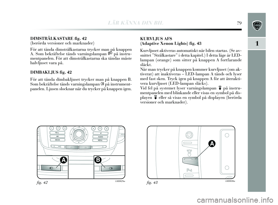 Lancia Delta 2015  Drift- och underhållshandbok (in Swedish) LÄR KÄNNA DIN BIL79
1
DIMSTRÅLKASTA R E  f ig. 42
(berörda versioner och marknader)
För att tända dim strålkas tarna try cker man på knappen
A.  Som bekräftel se tänds  varnings lampan 
5på
