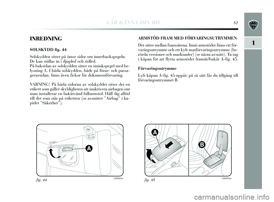 Lancia Delta 2015  Drift- och underhållshandbok (in Swedish) LÄR KÄNNA DIN BIL81
1
INREDNING
SOLSKYDD fig. 44
S ols kydden  sitter på öms e sidor om innerback spegeln. 
De kan s tällas in i djupled och  sidled.
På baks idan av s olskydden  sitter en s min