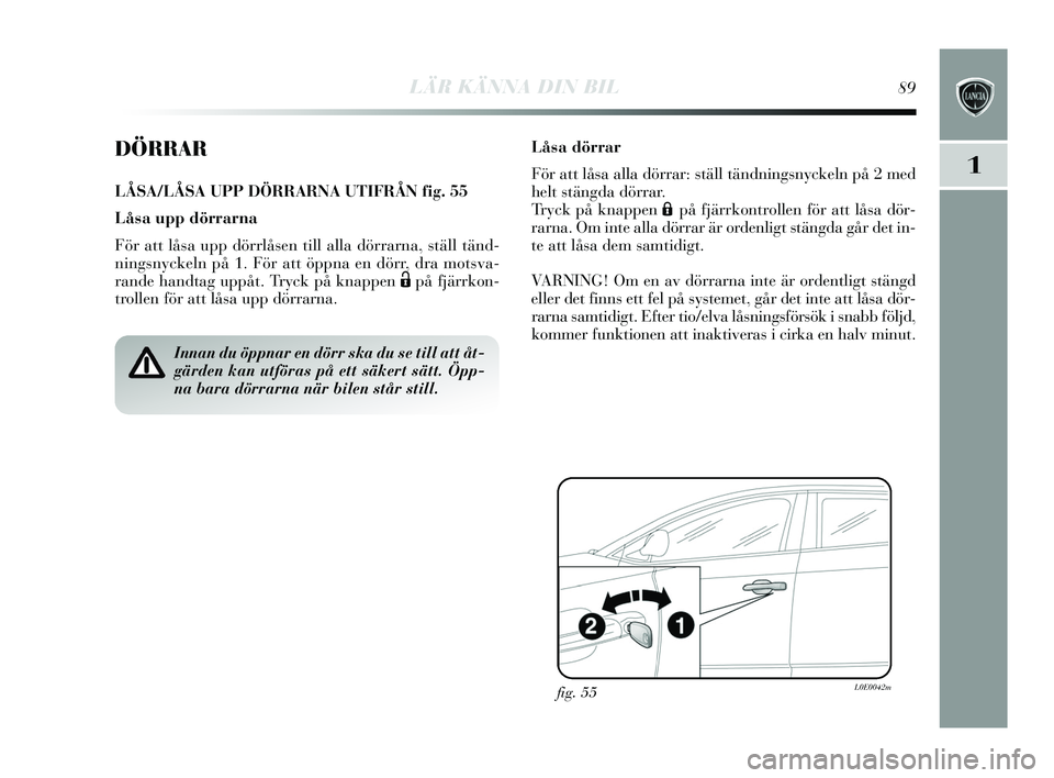 Lancia Delta 2015 Drift- och underhållshandbok (in Swedish) LÄR KÄNNA DIN BIL89
1
DÖRRAR
LÅSA/LÅSA UPP DÖRRARNA UTIFRÅN fig. 55
Låsa upp dörrarna
För att lås a upp dörrlås en till alla dörrarna, s täll tänd-
nings nyckeln på 1. För att öppna Lancia Delta 2015 Drift- och underhållshandbok (in Swedish) LÄR KÄNNA DIN BIL89
1
DÖRRAR
LÅSA/LÅSA UPP DÖRRARNA UTIFRÅN fig. 55
Låsa upp dörrarna
För att lås a upp dörrlås en till alla dörrarna, s täll tänd-
nings nyckeln på 1. För att öppna