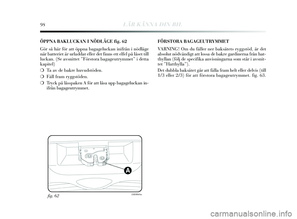 Lancia Delta 2015  Drift- och underhållshandbok (in Swedish) 98LÄR KÄNNA DIN BIL
fig. 62L0E0048m
ÖPPNA BAKLUCKAN I NÖDLÄGE fig. 62
Gör  så här för att öppna bagageluckan inifrån i nödläge
när batteriet är urladdat eller det finn s ett elfel på l