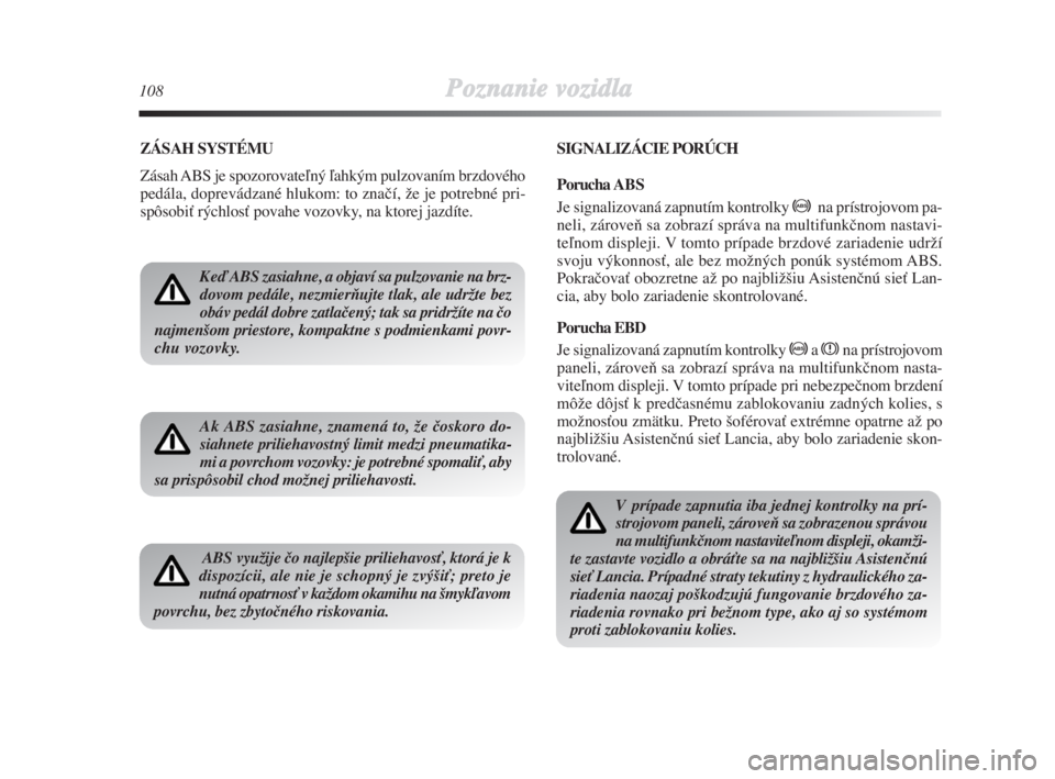 Lancia Delta 2008  Návod na použitie a údržbu (in Slovak) 108Poznanie vozidla
ZÁSAH SYSTÉMU
Zásah ABS je spozorovateºný ºahkým pulzovaním brzdového
pedála, doprevádzané hlukom: to znaãí, Ïe je potrebné pri-
spôsobiÈ rýchlosÈ povahe vozovk