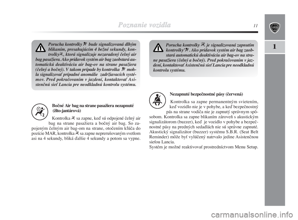 Lancia Delta 2008  Návod na použitie a údržbu (in Slovak) Poznanie vozidla11
1Porucha kontrolky ¬bude signalizovaná dlhým
blikaním, presahujúcím 4 beÏné sekundy, kon-
trolky
“, ktorá signalizuje nezaradený ãelný air
bag pasaÏiera. Ako prídavo