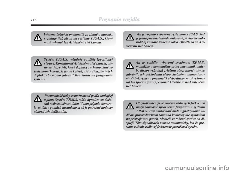 Lancia Delta 2008  Návod na použitie a údržbu (in Slovak) 112Poznanie vozidla
Výmena beÏných pneumatík za zimné a naopak,
vyÏaduje tieÏ zásah na systéme T.P.M.S., ktorý
musí vykonaÈ len Asistenãná sieÈ Lancia.
Systém T.P.M.S. vyÏaduje pouÏi