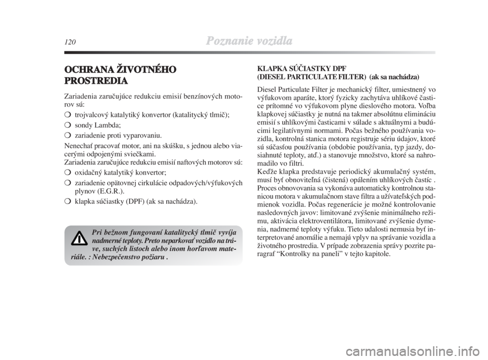 Lancia Delta 2008  Návod na použitie a údržbu (in Slovak) 120Poznanie vozidla
OCHRANAŽIVOTNÉHO
PROSTREDIA
Zariadenia zaruãujúce redukciu emisií benzínových moto-
rov sú:
trojvalcový katalytiký konvertor (katalitycký tlmiã);
sondy Lambda;
zaria