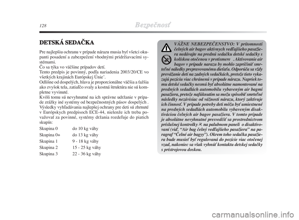 Lancia Delta 2008  Návod na použitie a údržbu (in Slovak) 128BezpeãnosÈ
DETSKÁSEDAČKA
Pre najlep‰iu ochranu v prípade nárazu musia byÈ v‰etci oku-
panti posadení a zabezpeãení vhodnými pridrÏiavacími sy-
stémami.
âo sa týka vo väã‰ine