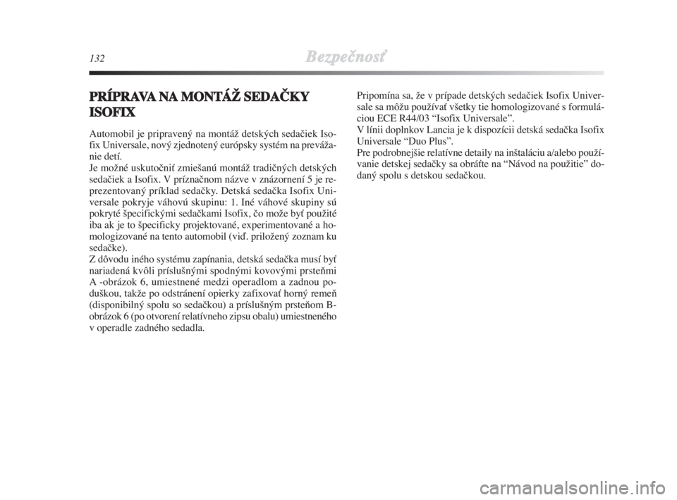 Lancia Delta 2008  Návod na použitie a údržbu (in Slovak) 132BezpeãnosÈ
PRÍPRAVANAMONTÁŽ SEDAČKY
ISOFIX 
Automobil je pripravený na montáÏ detských sedaãiek Iso-
fix Universale, nový zjednotený európsky systém na preváÏa-
nie detí. 
Je moÏ