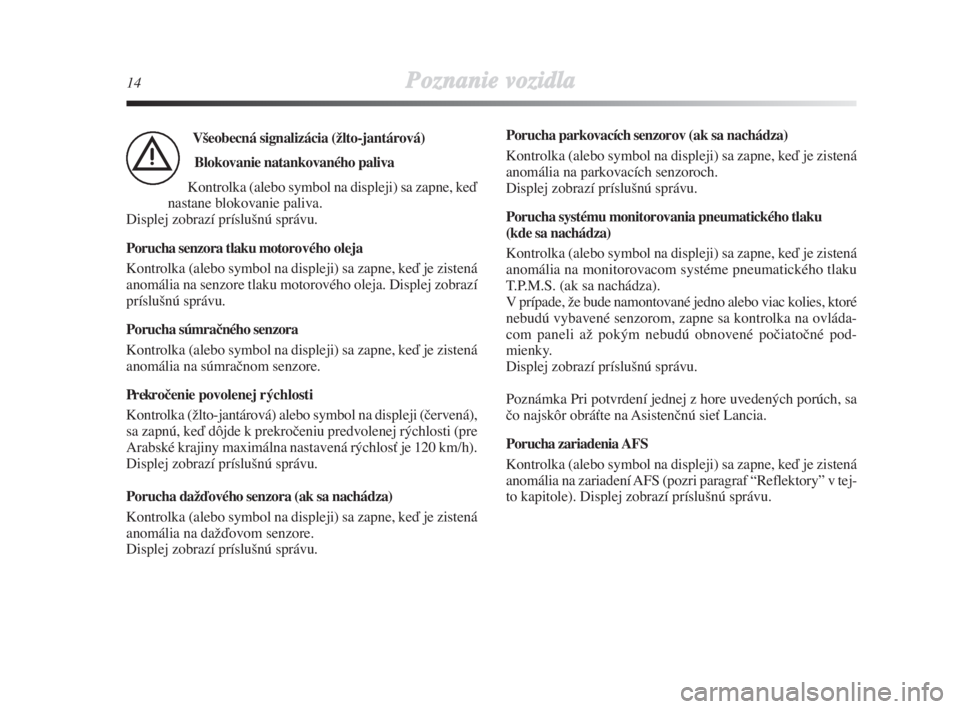 Lancia Delta 2008  Návod na použitie a údržbu (in Slovak) 14Poznanie vozidla
Všeobecná signalizácia (žlto-jantárová)
Blokovanie natankovaného paliva
Kontrolka (alebo symbol na displeji) sa zapne, keì
nastane blokovanie paliva. 
Displej zobrazí prís