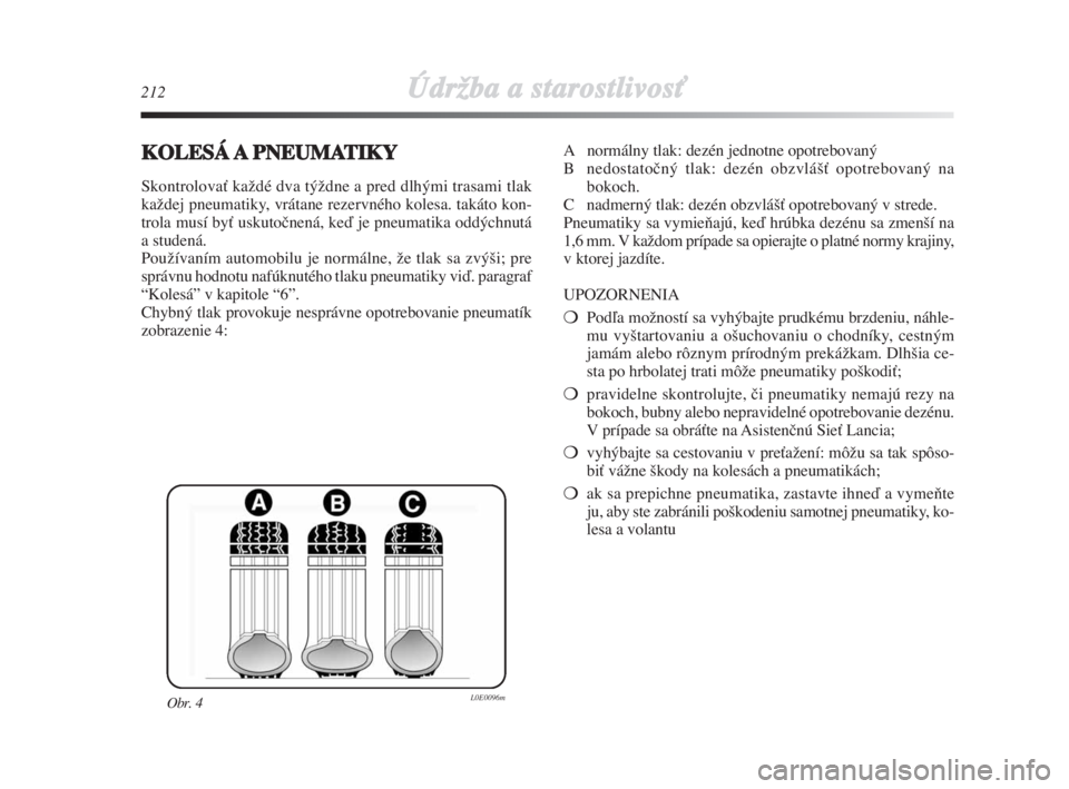 Lancia Delta 2008  Návod na použitie a údržbu (in Slovak) 212ÚdrÏba a starostlivosÈ
KOLESÁAPNEUMATIKY
SkontrolovaÈ kaÏdé dva týÏdne a pred dlhými trasami tlak
kaÏdej pneumatiky, vrátane rezervného kolesa. takáto kon-
trola musí byÈ uskutoãne