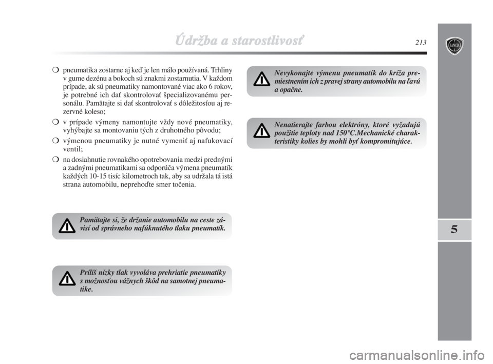 Lancia Delta 2008  Návod na použitie a údržbu (in Slovak) ÚdrÏba a starostlivosÈ213
5
pneumatika zostarne aj keì je len málo pouÏívaná. Trhliny
v gume dezénu a bokoch sú znakmi zostarnutia. V kaÏdom
prípade, ak sú pneumatiky namontované viac a