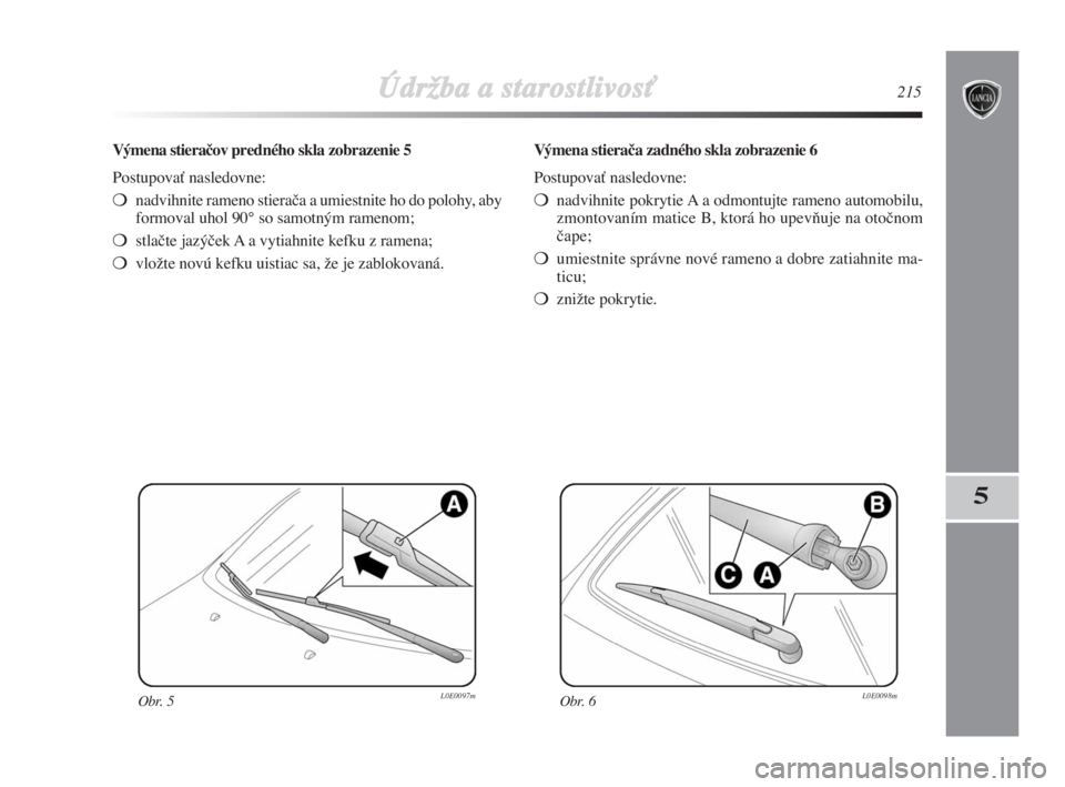 Lancia Delta 2008  Návod na použitie a údržbu (in Slovak) ÚdrÏba a starostlivosÈ215
5
Výmena stieračov predného skla zobrazenie 5
PostupovaÈ nasledovne:
nadvihnite rameno stieraãa a umiestnite ho do polohy, aby
formoval uhol 90° so samotným rameno