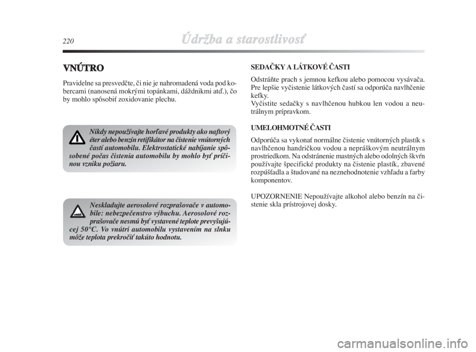 Lancia Delta 2008  Návod na použitie a údržbu (in Slovak) 220ÚdrÏba a starostlivosÈ
VNÚTRO
Pravidelne sa presvedãte, ãi nie je nahromadená voda pod ko-
bercami (nanosená mokrými topánkami, dáÏdnikmi atì.), ão
by mohlo spôsobiÈ zoxidovanie ple