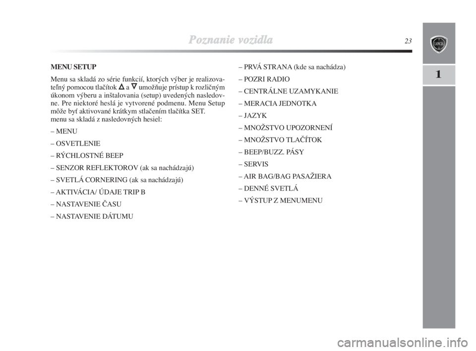 Lancia Delta 2008  Návod na použitie a údržbu (in Slovak) Poznanie vozidla23
1
MENU SETUP
Menu sa skladá zo série funkcií, ktorých výber je realizova-
teºný pomocou tlaãítok 
Õa ÔumoÏÀuje prístup k rozliãným
úkonom výberu a in‰talovania (