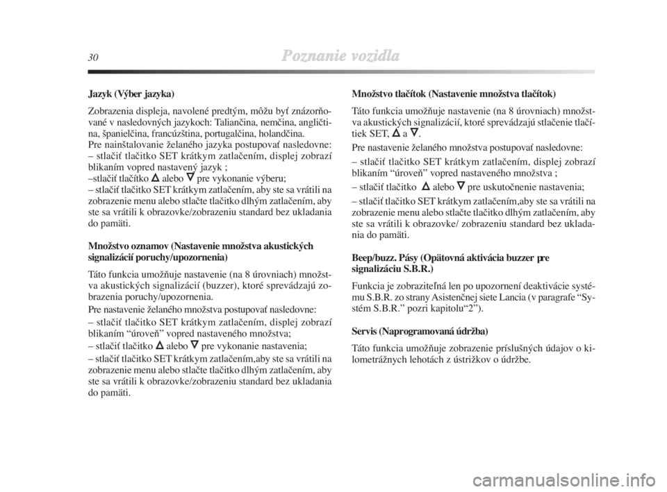 Lancia Delta 2008  Návod na použitie a údržbu (in Slovak) 30Poznanie vozidla
Jazyk (Výber jazyka)
Zobrazenia displeja, navolené predtým, môÏu byÈ znázorÀo-
vané v nasledovných jazykoch: Talianãina, nemãina, angliãti-
na, ‰panielãina, francúz