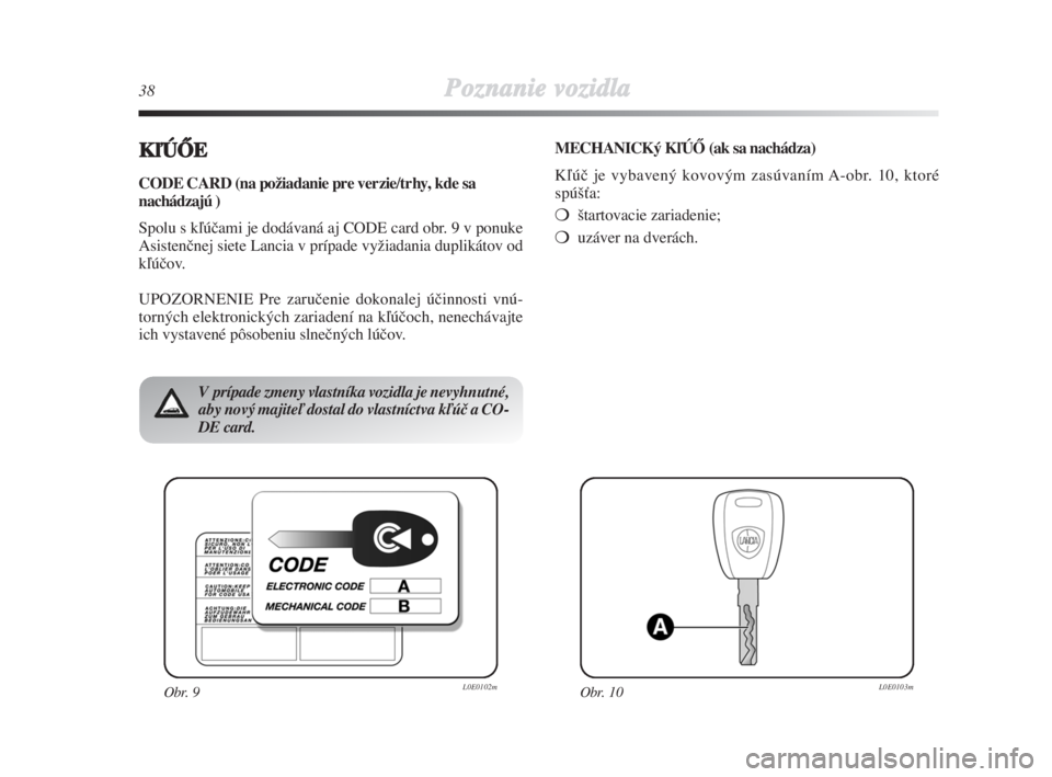 Lancia Delta 2008  Návod na použitie a údržbu (in Slovak) 38Poznanie vozidla
KºÚÃE 
CODE CARD (na požiadanie pre verzie/trhy, kde sa
nachádzajú )
Spolu s kºúãami je dodávaná aj CODE card obr. 9 v ponuke
Asistenãnej siete Lancia v prípade vyÏiad