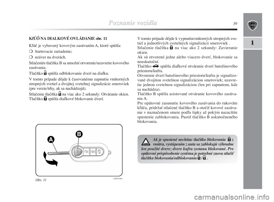 Lancia Delta 2008  Návod na použitie a údržbu (in Slovak) Poznanie vozidla39
1
Obr. 11L0E0104m
KºÚÃ NA DIALKOVÉ OVLÁDANIE obr. 11
Kºúã je vybavený kovovým zasúvaním A, ktoré spú‰Èa:
‰tartovacie zariadenie; 
uzáver na dverách.
Stlaãen�