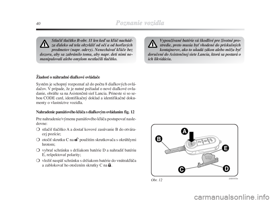 Lancia Delta 2008  Návod na použitie a údržbu (in Slovak) 40Poznanie vozidla
StlaãiÈ tlaãítko B-obr. 11 len keì sa kºúã nachád-
za ìaleko od tela obzvlá‰È od oãí a od horºavých
predmetov (napr. odevy). NenechávaÈ kºúãe bez
dozoru, aby 