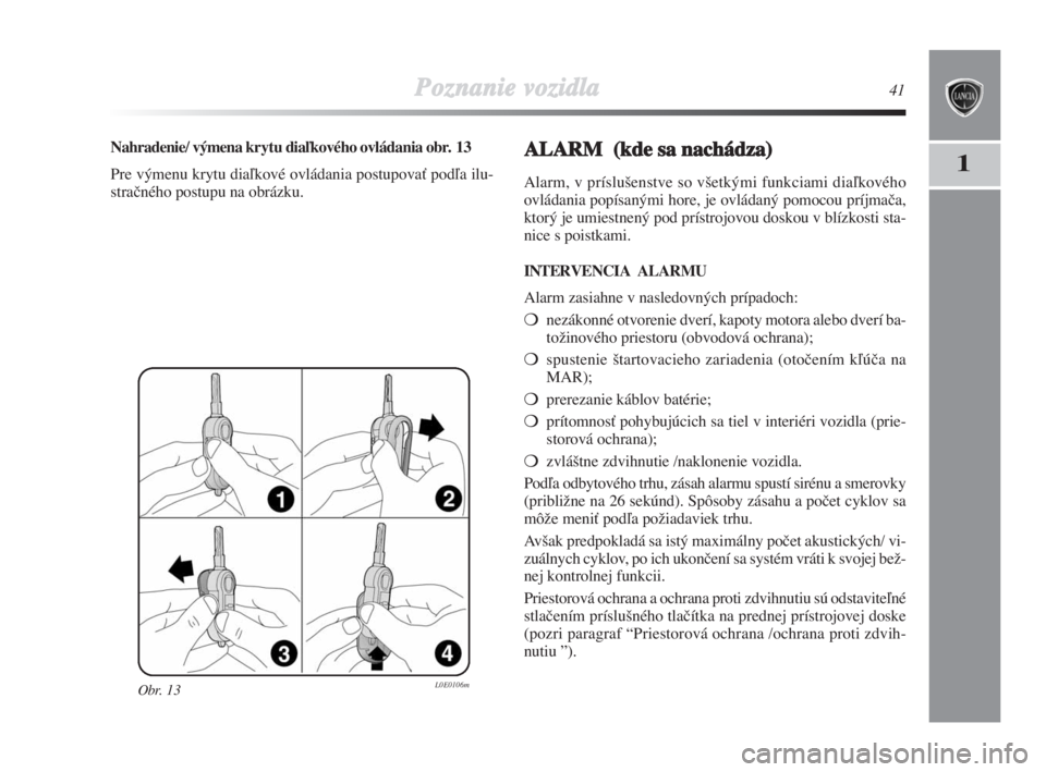 Lancia Delta 2009  Návod na použitie a údržbu (in Slovak) Poznanie vozidla41
1
Obr. 13L0E0106m
Nahradenie/ výmena krytu diaºkového ovládania obr. 13
Pre výmenu krytu diaºkové ovládania postupovaÈ podºa ilu-
straãného postupu na obrázku.ALARM  (k