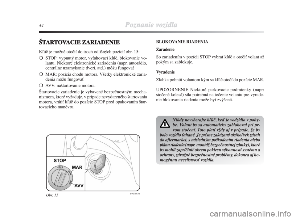 Lancia Delta 2008  Návod na použitie a údržbu (in Slovak) 44Poznanie vozidla
ŠTARTOVACIE ZARIADENIE
Kºúã je moÏné otoãiÈ do troch odli‰ných pozícií obr. 15:
STOP: vypnutý motor, vyÈahovací kºúã, blokovanie vo-
lantu. Niektoré elektronick