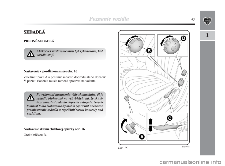 Lancia Delta 2008  Návod na použitie a údržbu (in Slovak) Poznanie vozidla45
1SSEDADLÁ
PREDNÉ SEDADLÁ
Nastavenie v pozdæžnom smere obr. 16
ZdvihnúÈ páku A a posunúÈ sedadlo dopredu alebo dozadu:
V pozícii riadenia musia ramená spoãívaÈ na vola