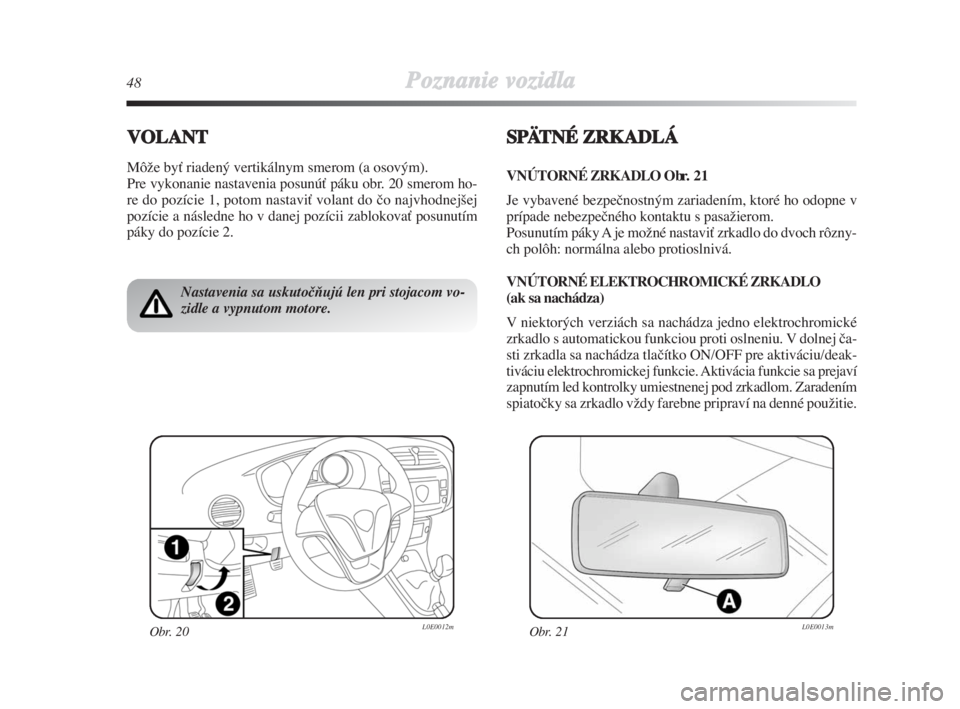 Lancia Delta 2009  Návod na použitie a údržbu (in Slovak) 48Poznanie vozidla
VOLANT
MôÏe byÈ riadený vertikálnym smerom (a osovým).
Pre vykonanie nastavenia posunúÈ páku obr. 20 smerom ho-
re do pozície 1, potom nastaviÈ volant do ão najvhodnej�