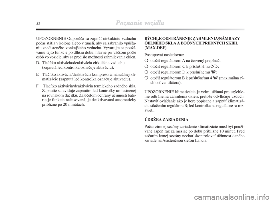 Lancia Delta 2008  Návod na použitie a údržbu (in Slovak) 52Poznanie vozidla
UPOZORNENIE Odporúãa sa zapnúÈ cirkuláciu vzduchu
poãas státia v kolóne alebo v tuneli, aby sa zabránilo vpú‰Èa-
niu zneãisteného vonkaj‰ieho vzduchu. Vyvarujte sa 