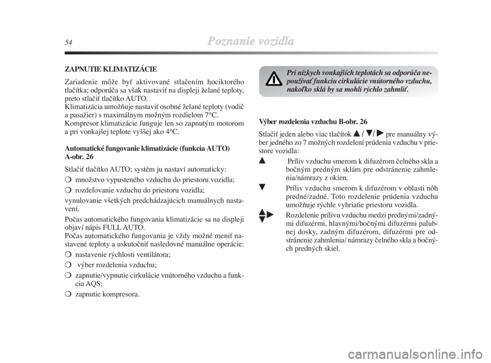 Lancia Delta 2008  Návod na použitie a údržbu (in Slovak) 54Poznanie vozidla
ZAPNUTIE KLIMATIZÁCIE 
Zariadenie môÏe byÈ aktivované stlaãením hociktorého
tlaãítka; odporúãa sa v‰ak nastaviÈ na displeji Ïelané teploty,
preto stlaãiÈ tlaãít