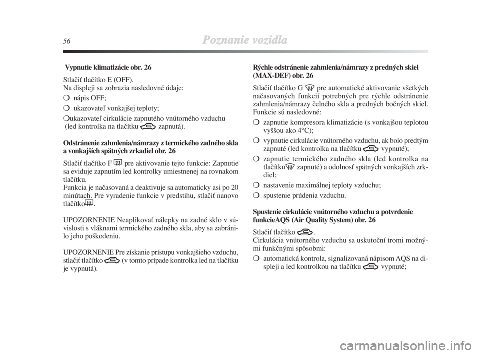 Lancia Delta 2008  Návod na použitie a údržbu (in Slovak) 56Poznanie vozidla
Vypnutie klimatizácie obr. 26
StlaãiÈ tlaãítko E (OFF).
Na displeji sa zobrazia nasledovné údaje:
nápis OFF;
ukazovateº vonkaj‰ej teploty;
ukazovateº cirkulácie zapn