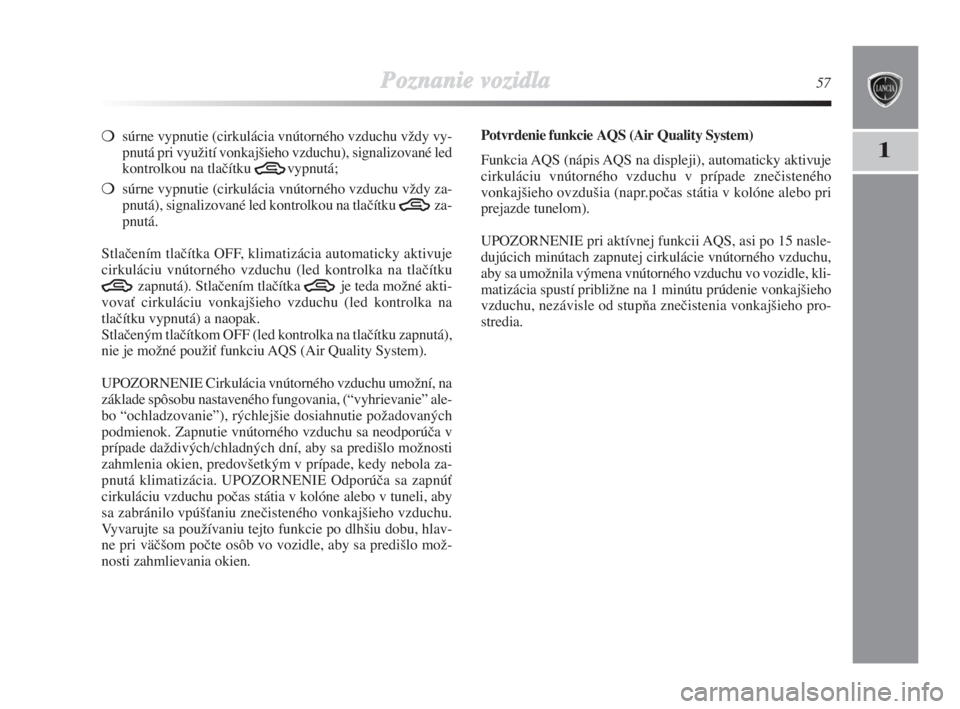 Lancia Delta 2008  Návod na použitie a údržbu (in Slovak) Poznanie vozidla57
1
súrne vypnutie (cirkulácia vnútorného vzduchu vÏdy vy-
pnutá pri vyuÏití vonkaj‰ieho vzduchu), signalizované led
kontrolkou na tlaãítku 
Tvypnutá;
súrne vypnutie 