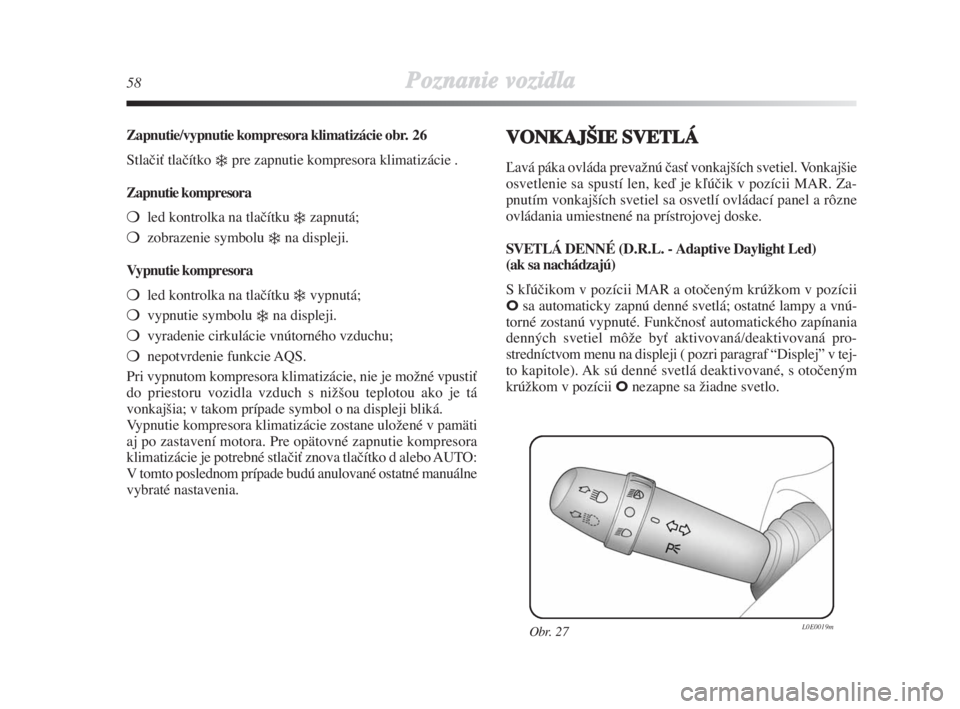 Lancia Delta 2008  Návod na použitie a údržbu (in Slovak) 58Poznanie vozidla
Zapnutie/vypnutie kompresora klimatizácie obr. 26
StlaãiÈ tlaãítko 
pre zapnutie kompresora klimatizácie .
Zapnutie kompresora
led kontrolka na tlaãítku 
zapnutá;
zobra