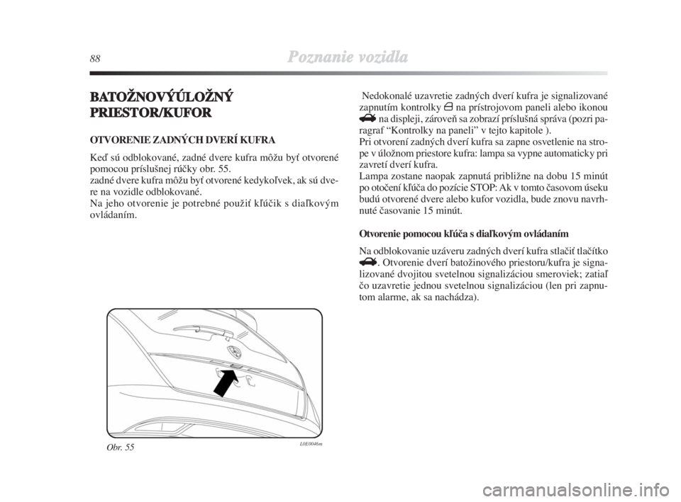 Lancia Delta 2008  Návod na použitie a údržbu (in Slovak) 88Poznanie vozidla
BATOŽNOVÝÚLOŽNÝ
PRIESTOR/KUFOR 
OTVORENIE ZADNÝCH DVERÍ KUFRA
Keì sú odblokované, zadné dvere kufra môÏu byÈ otvorené
pomocou príslu‰nej rúãky obr. 55.
zadné dv